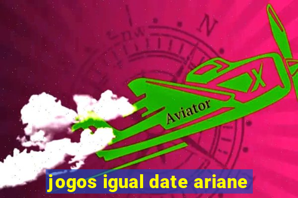 jogos igual date ariane